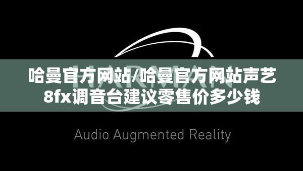 哈曼官方网站/哈曼官方网站声艺8fx调音台建议零售价多少钱