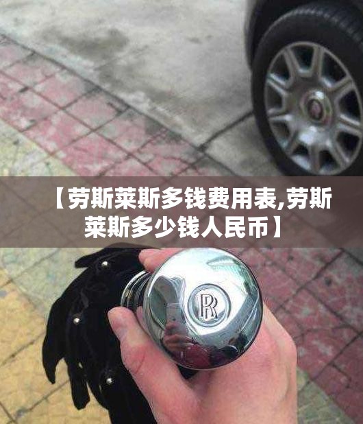 【劳斯莱斯多钱费用表,劳斯莱斯多少钱人民币】