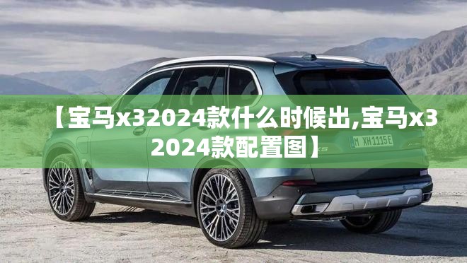 【宝马x32024款什么时候出,宝马x32024款配置图】
