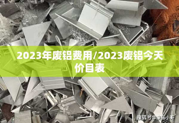 2023年废铝费用/2023废铝今天价目表 2023年废铝费用/2023废铝今天价目表