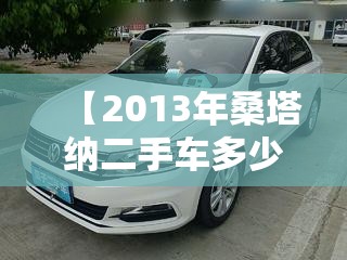 【2013年桑塔纳二手车多少钱,13年桑塔纳二手车费用】