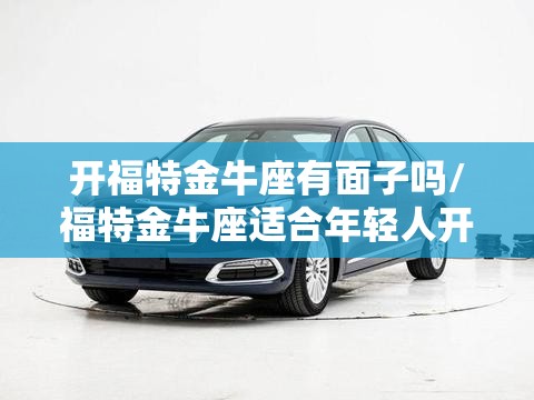 开福特金牛座有面子吗/福特金牛座适合年轻人开吗