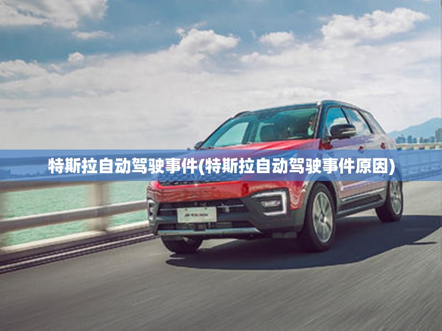 特斯拉自动驾驶事件(特斯拉自动驾驶事件原因)