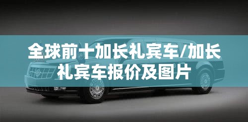 全球前十加长礼宾车/加长礼宾车报价及图片 全球前十加长礼宾车/加长礼宾车报价及图片