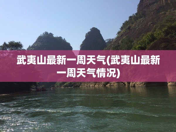 武夷山最新一周天气(武夷山最新一周天气情况)