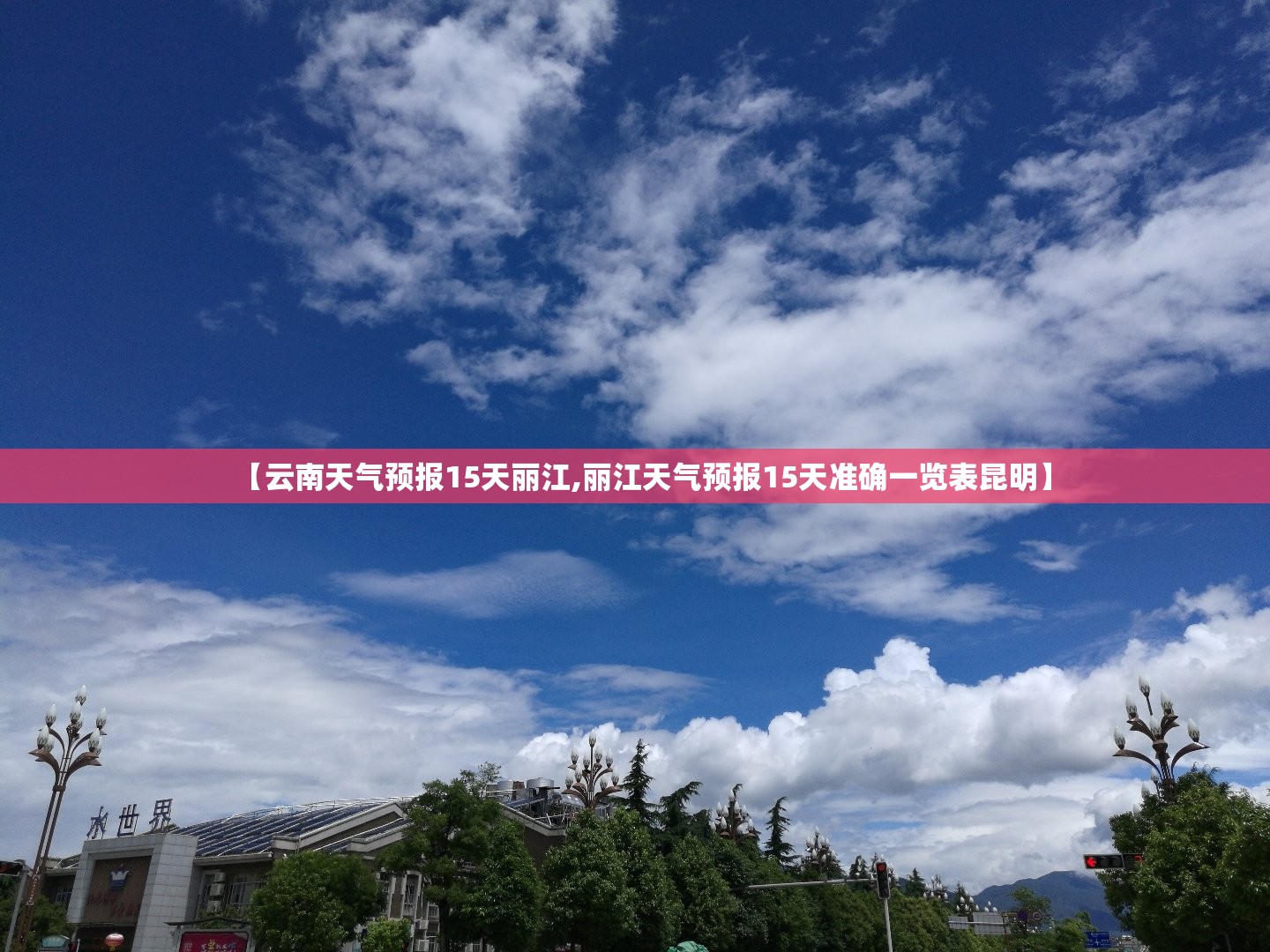 【云南天气预报15天丽江,丽江天气预报15天准确一览表昆明】