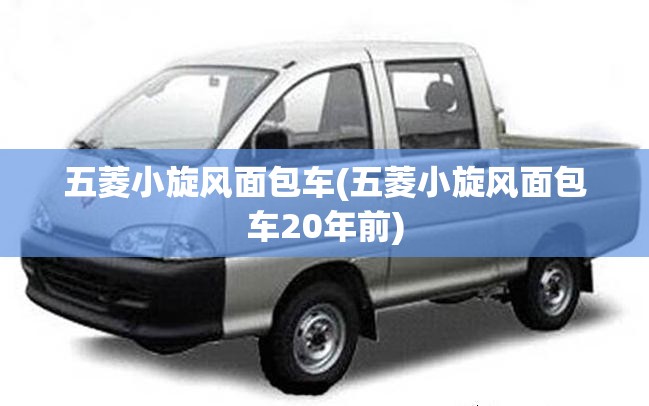 五菱小旋风面包车(五菱小旋风面包车20年前)