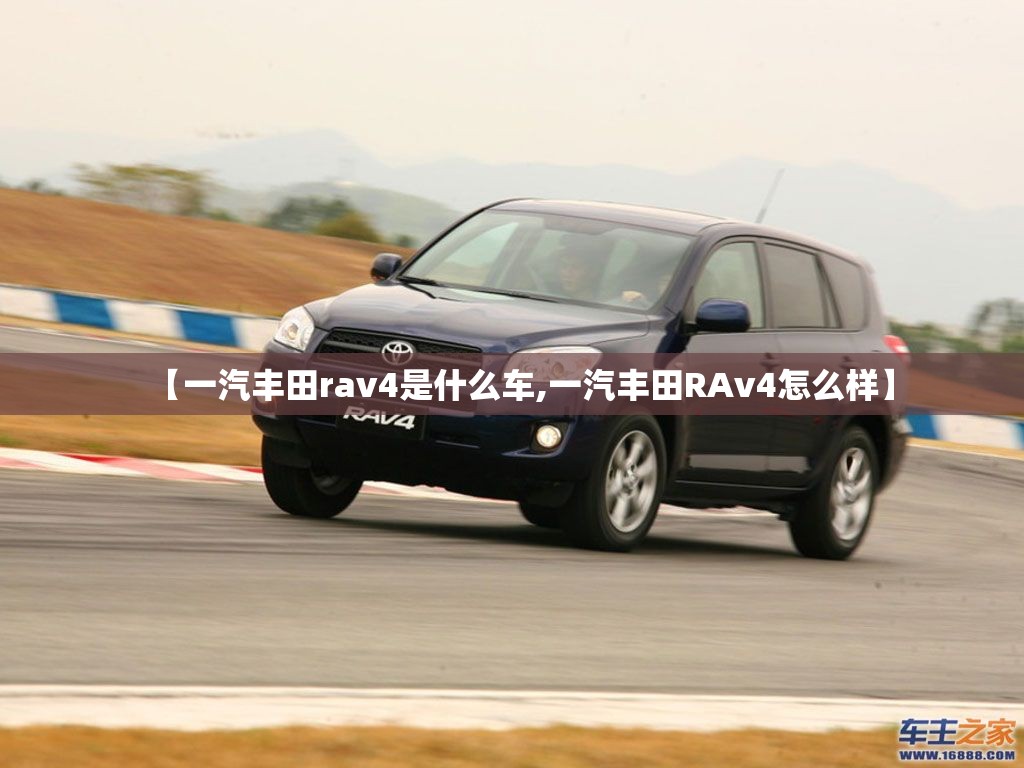 【一汽丰田rav4是什么车,一汽丰田RAv4怎么样】