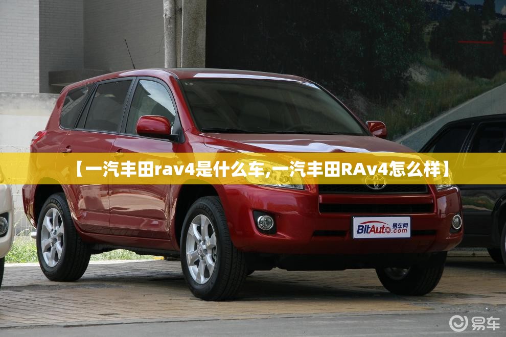【一汽丰田rav4是什么车,一汽丰田RAv4怎么样】