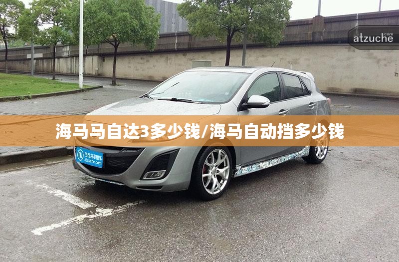 海马马自达3多少钱/海马自动挡多少钱