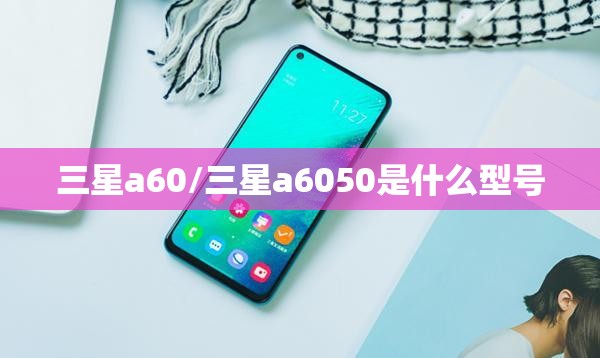 三星a60/三星a6050是什么型号 三星a60/三星a6050是什么型号