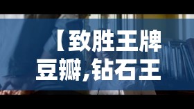 【致胜王牌豆瓣,钻石王牌豆瓣】