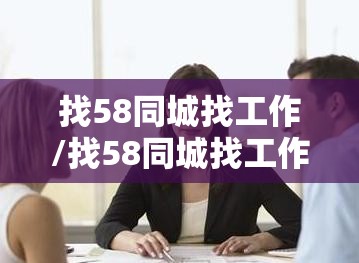 找58同城找工作/找58同城找工作做家具