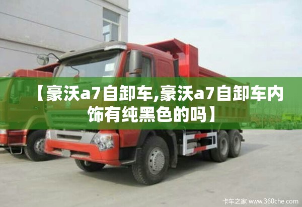 【豪沃a7自卸车,豪沃a7自卸车内饰有纯黑色的吗】