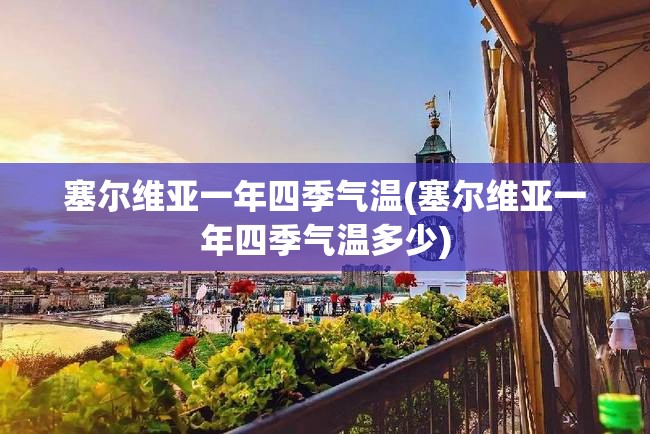 塞尔维亚一年四季气温(塞尔维亚一年四季气温多少)