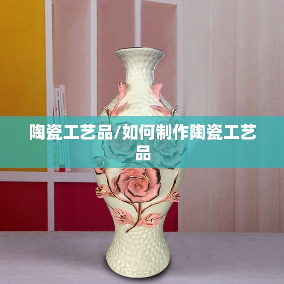 陶瓷工艺品/如何制作陶瓷工艺品