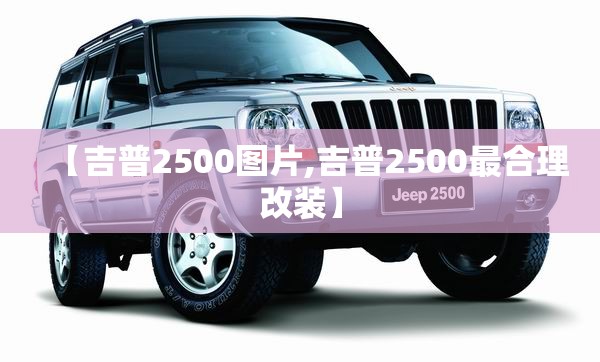 【吉普2500图片,吉普2500最合理改装】