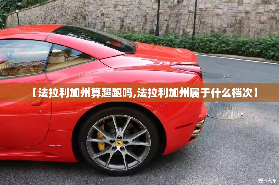 【法拉利加州算超跑吗,法拉利加州属于什么档次】