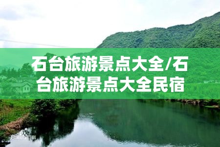 石台旅游景点大全/石台旅游景点大全民宿 石台旅游景点大全/石台旅游景点大全民宿