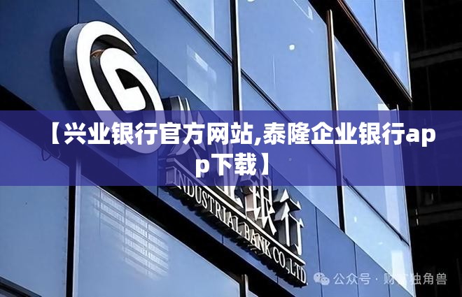 【兴业银行官方网站,泰隆企业银行app下载】