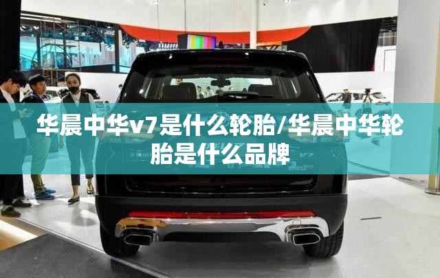 华晨中华v7是什么轮胎/华晨中华轮胎是什么品牌
