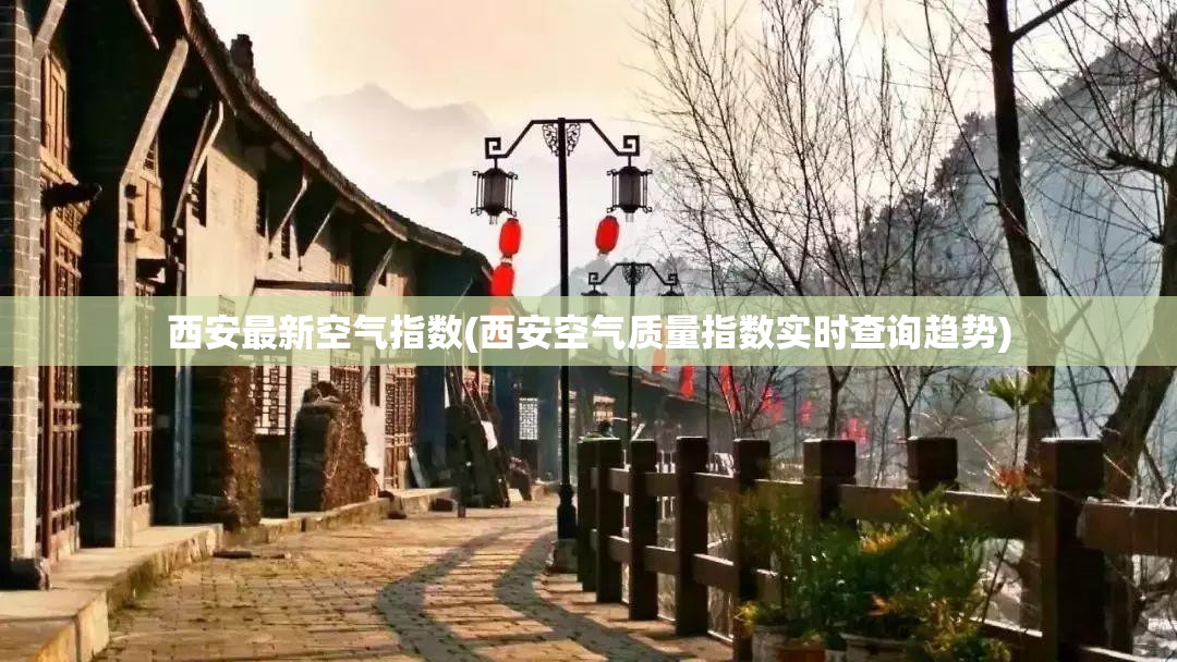西安最新空气指数(西安空气质量指数实时查询趋势)