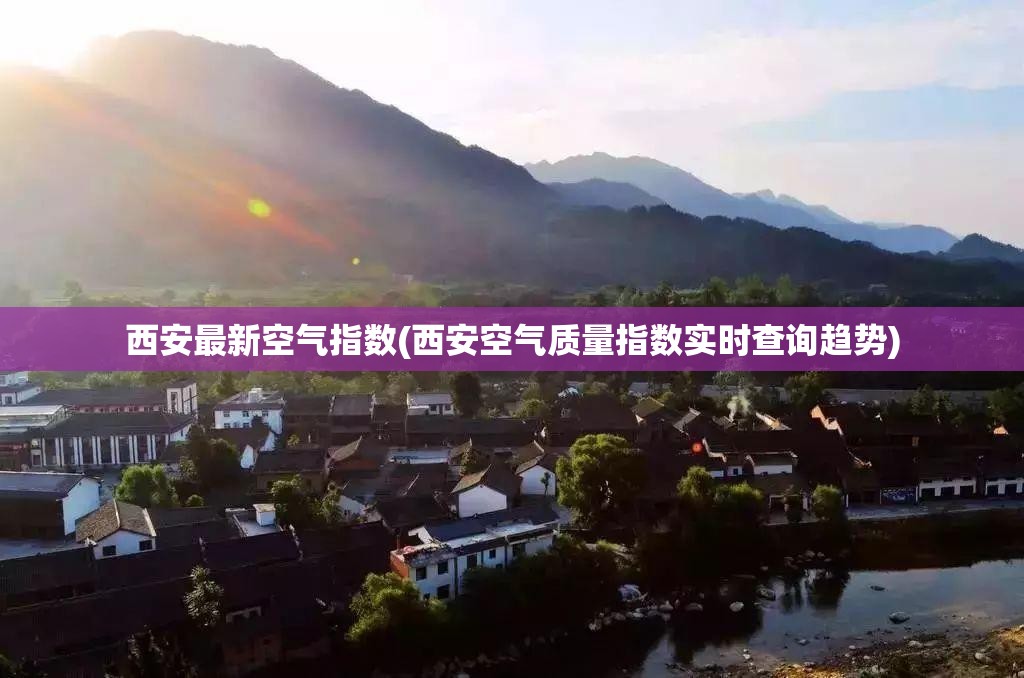 西安最新空气指数(西安空气质量指数实时查询趋势)