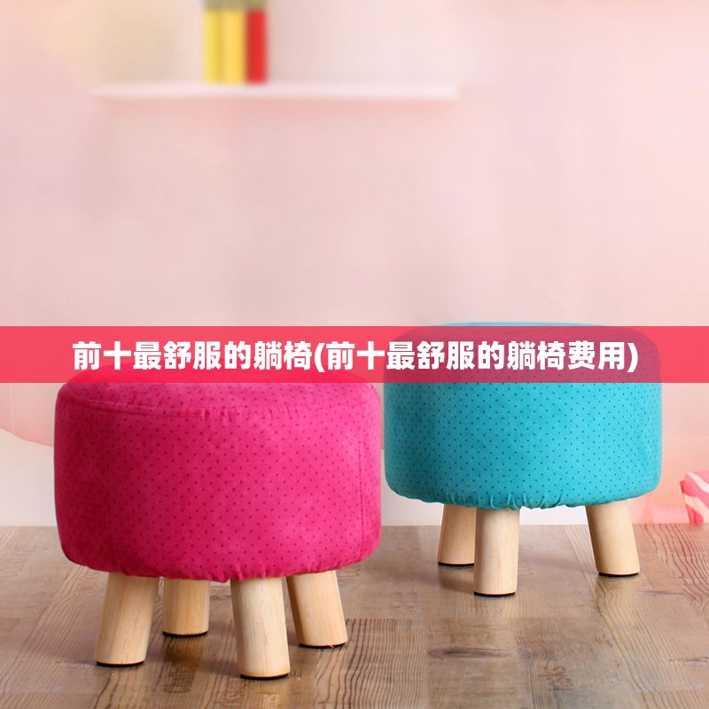 前十最舒服的躺椅(前十最舒服的躺椅费用) 前十最舒服的躺椅(前十最舒服的躺椅费用)