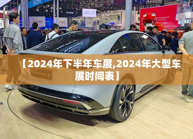 【2024年下半年车展,2024年大型车展时间表】