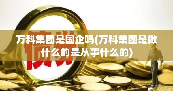 万科集团是国企吗(万科集团是做什么的是从事什么的) 万科集团是国企吗(万科集团是做什么的是从事什么的)