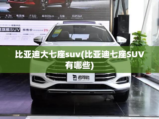 比亚迪大七座suv(比亚迪七座SUV有哪些)