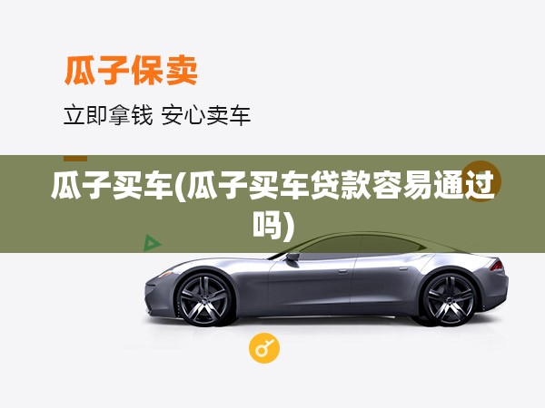 瓜子买车(瓜子买车贷款容易通过吗)
