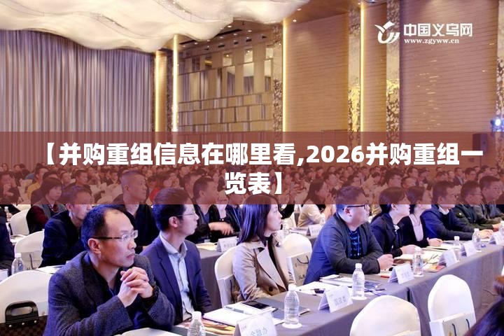 【并购重组信息在哪里看,2026并购重组一览表】 【并购重组信息在哪里看,2026并购重组一览表】
