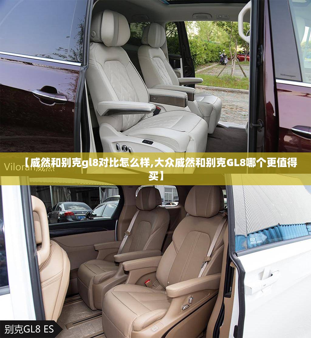 【威然和别克gl8对比怎么样,大众威然和别克GL8哪个更值得买】 【威然和别克gl8对比怎么样,大众威然和别克GL8哪个更值得买】