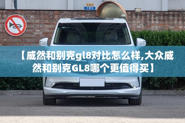 【威然和别克gl8对比怎么样,大众威然和别克GL8哪个更值得买】 【威然和别克gl8对比怎么样,大众威然和别克GL8哪个更值得买】