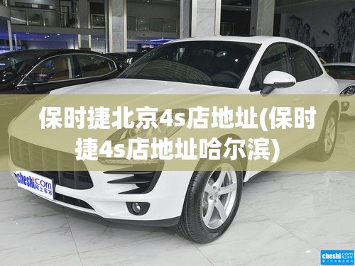 保时捷北京4s店地址(保时捷4s店地址哈尔滨)