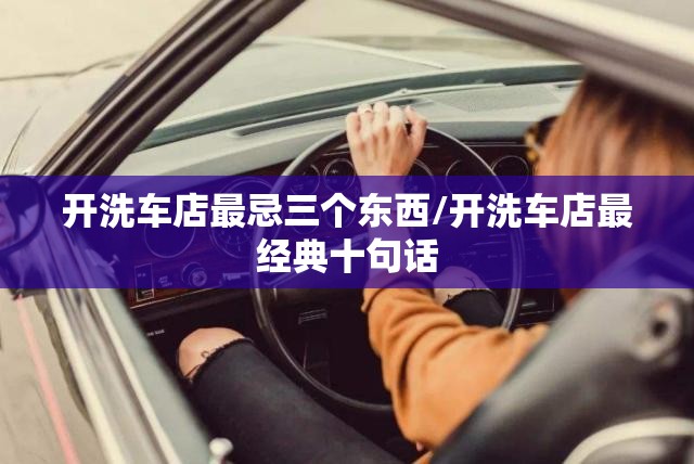 开洗车店最忌三个东西/开洗车店最经典十句话