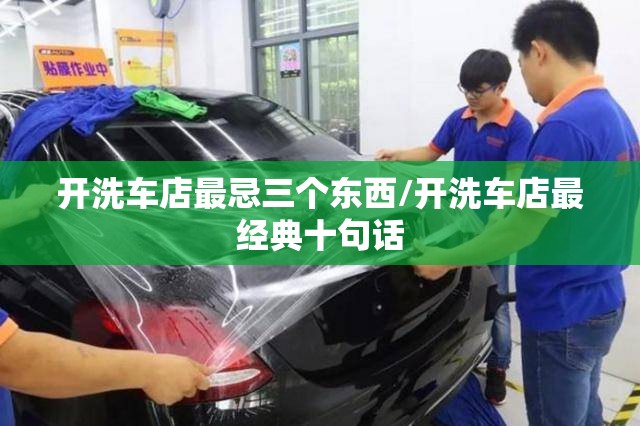 开洗车店最忌三个东西/开洗车店最经典十句话