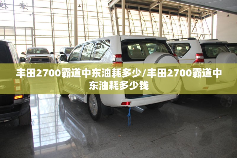 丰田2700霸道中东油耗多少/丰田2700霸道中东油耗多少钱