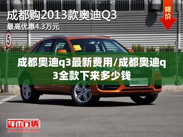 成都奥迪q3最新费用/成都奥迪q3全款下来多少钱
