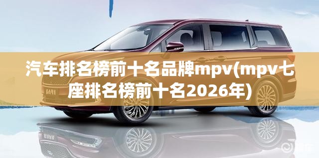 汽车排名榜前十名品牌mpv(mpv七座排名榜前十名2026年)