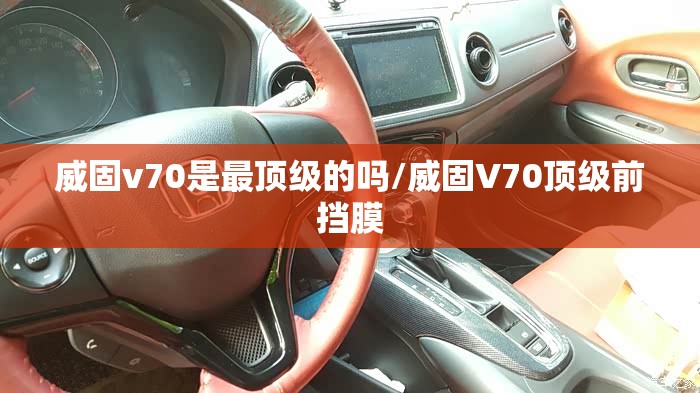 威固v70是最顶级的吗/威固V70顶级前挡膜