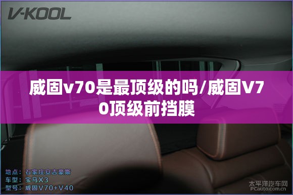 威固v70是最顶级的吗/威固V70顶级前挡膜