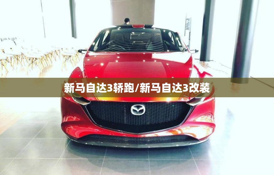 新马自达3轿跑/新马自达3改装 新马自达3轿跑/新马自达3改装