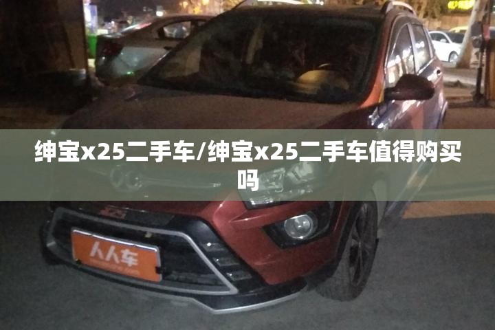 绅宝x25二手车/绅宝x25二手车值得购买吗