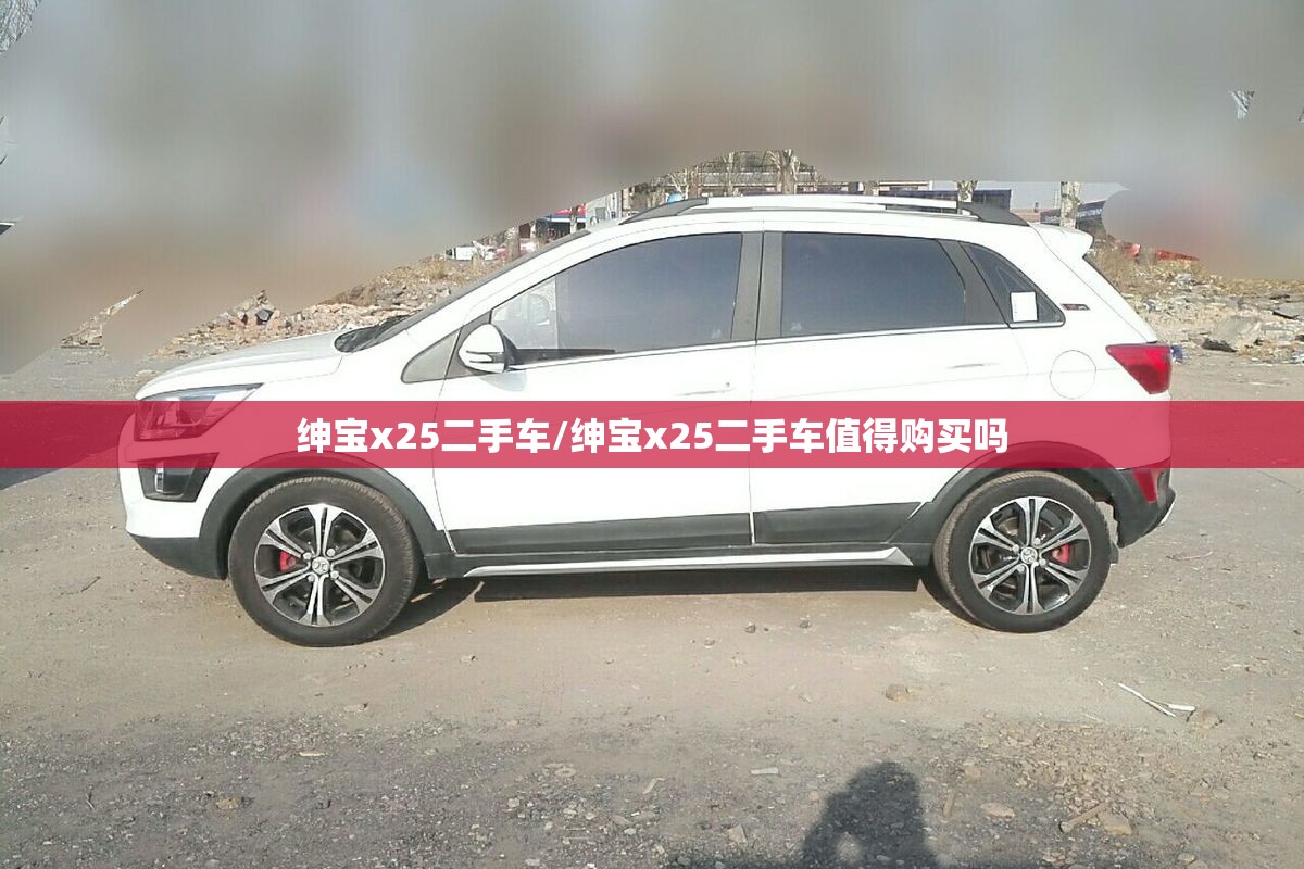 绅宝x25二手车/绅宝x25二手车值得购买吗