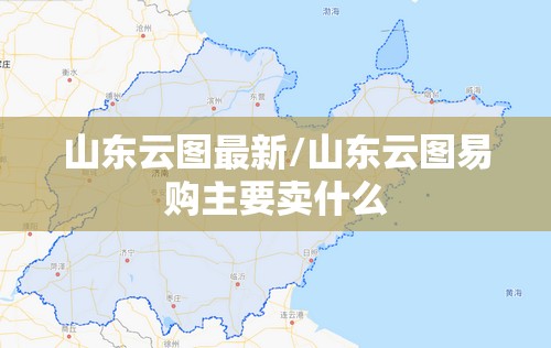 山东云图最新/山东云图易购主要卖什么