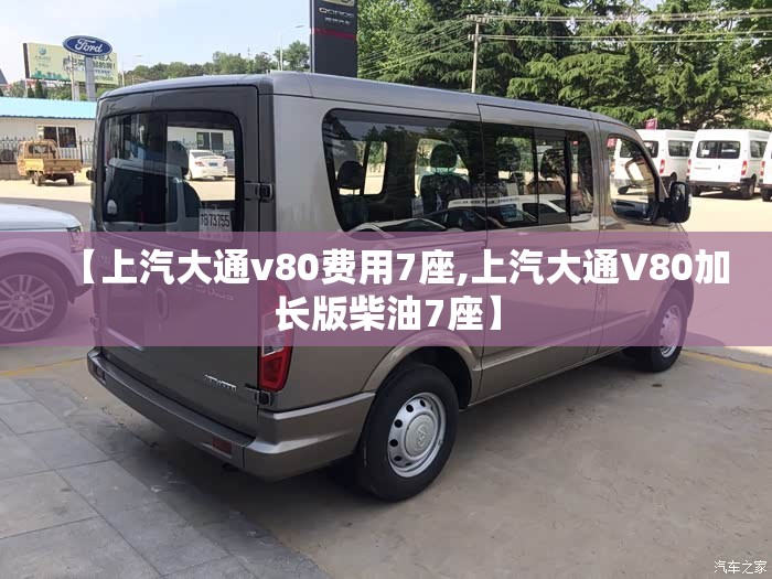 【上汽大通v80费用7座,上汽大通V80加长版柴油7座】