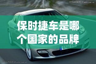 保时捷车是哪个国家的品牌汽车(保时捷是哪个国家制造的汽车) 保时捷车是哪个国家的品牌汽车(保时捷是哪个国家制造的汽车)