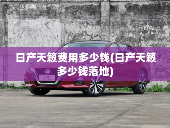 日产天籁费用多少钱(日产天籁多少钱落地)